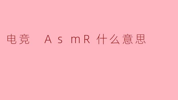 电竞 AsmR什么意思